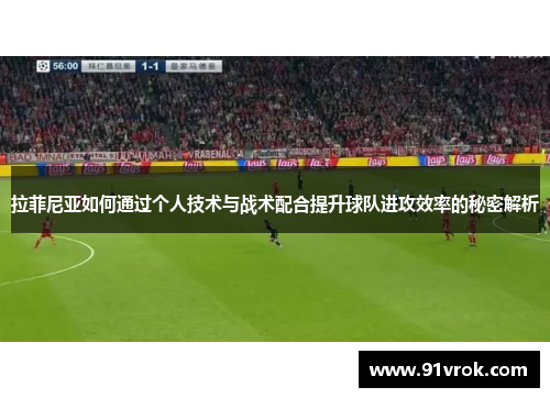 拉菲尼亚如何通过个人技术与战术配合提升球队进攻效率的秘密解析 拉菲尼亚如何通过个人技术与战术配合提升球队进攻效率的秘密解析