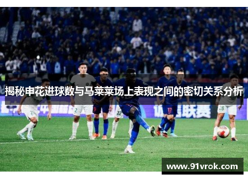 揭秘申花进球数与马莱莱场上表现之间的密切关系分析 揭秘申花进球数与马莱莱场上表现之间的密切关系分析
