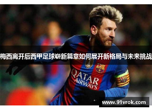 梅西离开后西甲足球崭新篇章如何展开新格局与未来挑战 梅西离开后西甲足球崭新篇章如何展开新格局与未来挑战