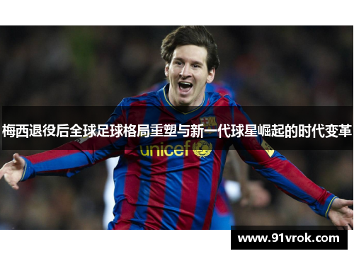 梅西退役后全球足球格局重塑与新一代球星崛起的时代变革
