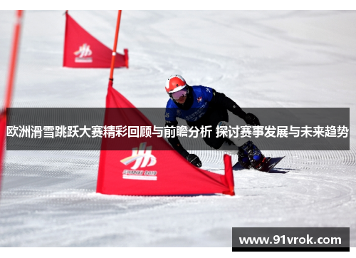 欧洲滑雪跳跃大赛精彩回顾与前瞻分析 探讨赛事发展与未来趋势 欧洲滑雪跳跃大赛精彩回顾与前瞻分析 探讨赛事发展与未来趋势