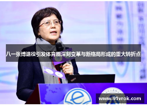 八一张博退役引发体育圈深刻变革与新格局形成的重大转折点