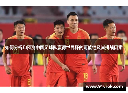 如何分析和预测中国足球队赢得世界杯的可能性及其挑战因素