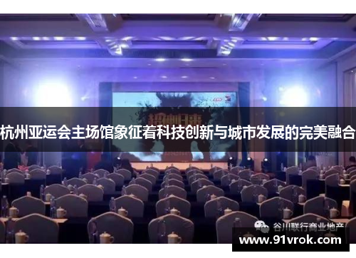 杭州亚运会主场馆象征着科技创新与城市发展的完美融合