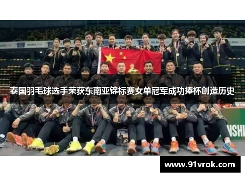 泰国羽毛球选手荣获东南亚锦标赛女单冠军成功捧杯创造历史