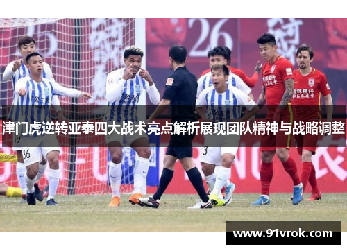 津门虎逆转亚泰四大战术亮点解析展现团队精神与战略调整