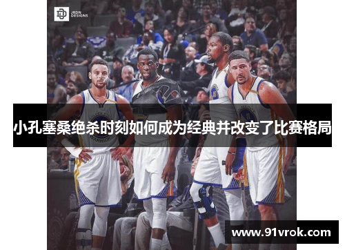 小孔塞桑绝杀时刻如何成为经典并改变了比赛格局 小孔塞桑绝杀时刻如何成为经典并改变了比赛格局