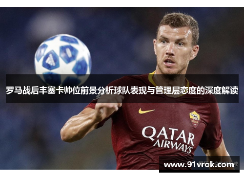 罗马战后丰塞卡帅位前景分析球队表现与管理层态度的深度解读 罗马战后丰塞卡帅位前景分析球队表现与管理层态度的深度解读