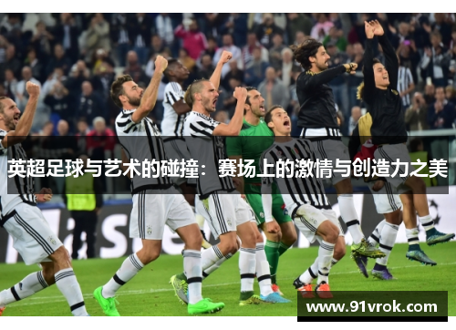 英超足球与艺术的碰撞：赛场上的激情与创造力之美