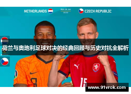 荷兰与奥地利足球对决的经典回顾与历史对抗全解析 荷兰与奥地利足球对决的经典回顾与历史对抗全解析