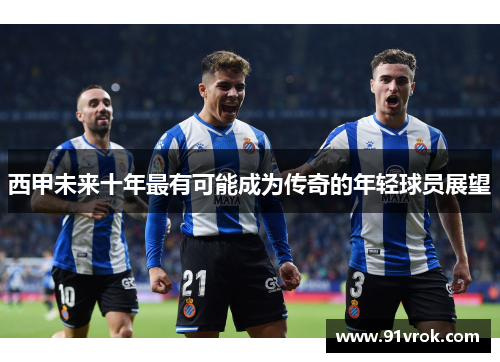 西甲未来十年最有可能成为传奇的年轻球员展望