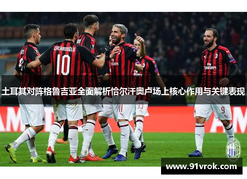 土耳其对阵格鲁吉亚全面解析恰尔汗奥卢场上核心作用与关键表现 土耳其对阵格鲁吉亚全面解析恰尔汗奥卢场上核心作用与关键表现