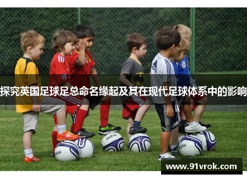 探究英国足球足总命名缘起及其在现代足球体系中的影响 探究英国足球足总命名缘起及其在现代足球体系中的影响