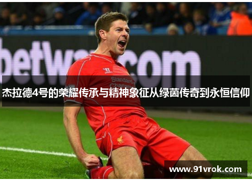 杰拉德4号的荣耀传承与精神象征从绿茵传奇到永恒信仰