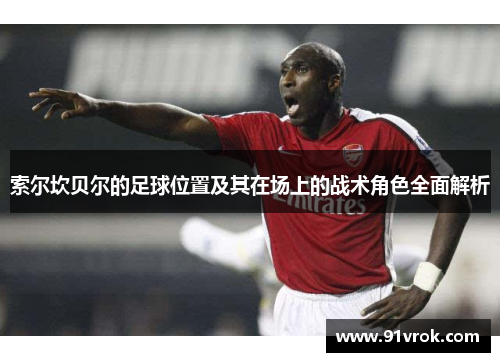 索尔坎贝尔的足球位置及其在场上的战术角色全面解析
