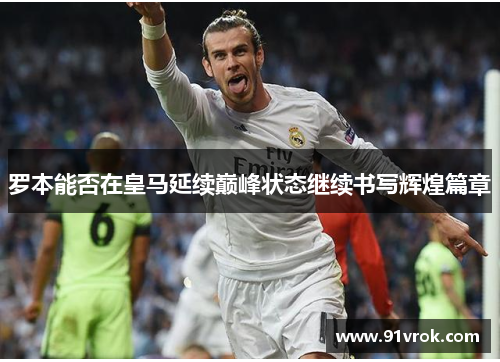 罗本能否在皇马延续巅峰状态继续书写辉煌篇章