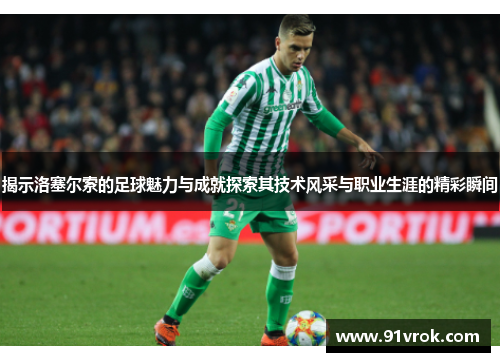 揭示洛塞尔索的足球魅力与成就探索其技术风采与职业生涯的精彩瞬间