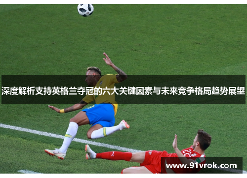 深度解析支持英格兰夺冠的六大关键因素与未来竞争格局趋势展望