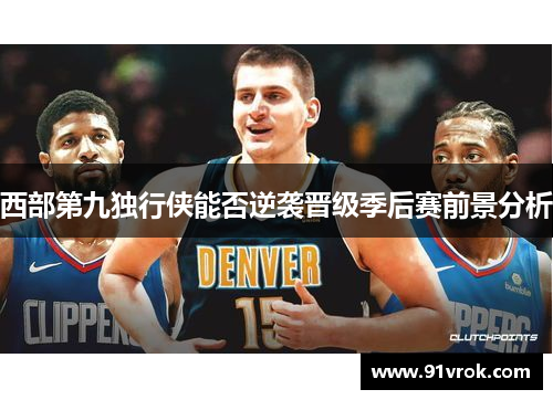 西部第九独行侠能否逆袭晋级季后赛前景分析