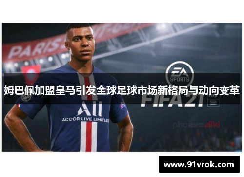 姆巴佩加盟皇马引发全球足球市场新格局与动向变革