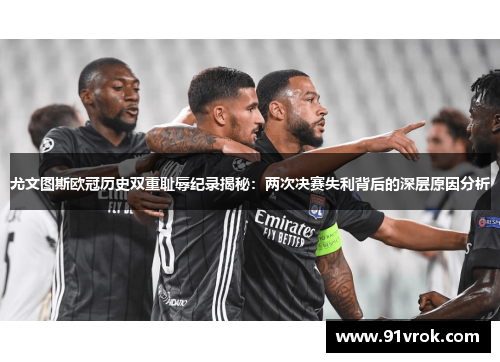 尤文图斯欧冠历史双重耻辱纪录揭秘:两次决赛失利背后的深层原因分析 尤文图斯欧冠历史双重耻辱纪录揭秘:两次决赛失利背后的深层原因分析