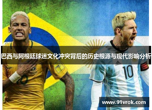 巴西与阿根廷球迷文化冲突背后的历史根源与现代影响分析 巴西与阿根廷球迷文化冲突背后的历史根源与现代影响分析