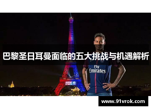 巴黎圣日耳曼面临的五大挑战与机遇解析 巴黎圣日耳曼面临的五大挑战与机遇解析