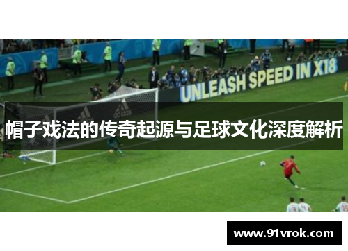 帽子戏法的传奇起源与足球文化深度解析 帽子戏法的传奇起源与足球文化深度解析