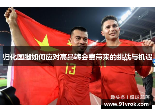 归化国脚如何应对高昂转会费带来的挑战与机遇
