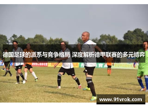 德国足球的派系与竞争格局 深度解析德甲联赛的多元博弈