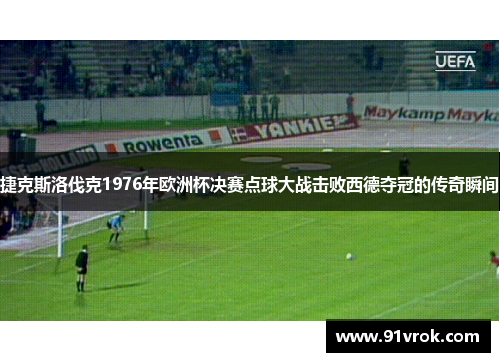 捷克斯洛伐克1976年欧洲杯决赛点球大战击败西德夺冠的传奇瞬间
