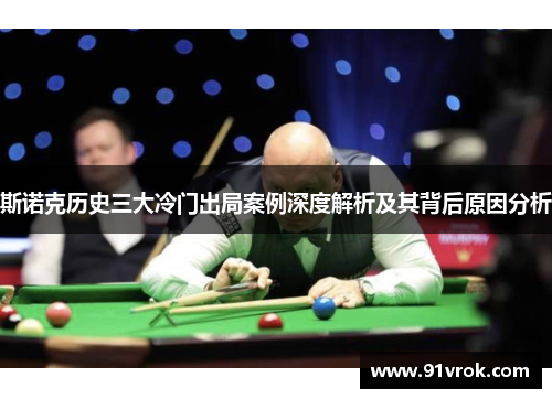 斯诺克历史三大冷门出局案例深度解析及其背后原因分析 斯诺克历史三大冷门出局案例深度解析及其背后原因分析