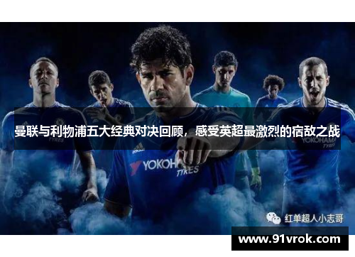曼联与利物浦五大经典对决回顾,感受英超最激烈的宿敌之战 曼联与利物浦五大经典对决回顾,感受英超最激烈的宿敌之战