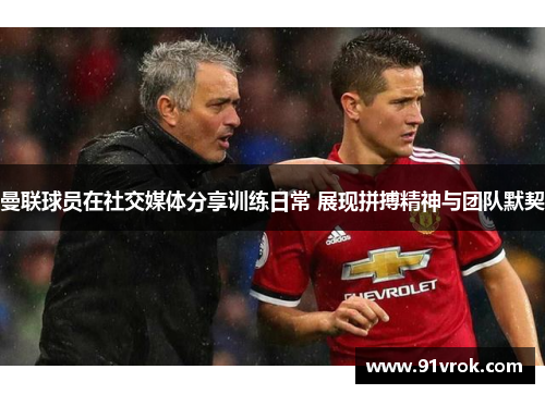 曼联球员在社交媒体分享训练日常 展现拼搏精神与团队默契 曼联球员在社交媒体分享训练日常 展现拼搏精神与团队默契