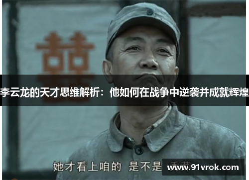 李云龙的天才思维解析：他如何在战争中逆袭并成就辉煌