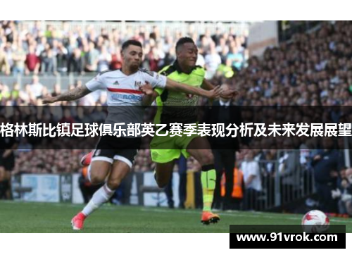 格林斯比镇足球俱乐部英乙赛季表现分析及未来发展展望 格林斯比镇足球俱乐部英乙赛季表现分析及未来发展展望