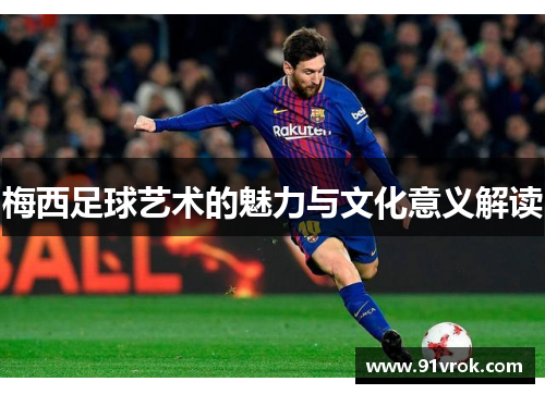 梅西足球艺术的魅力与文化意义解读 梅西足球艺术的魅力与文化意义解读
